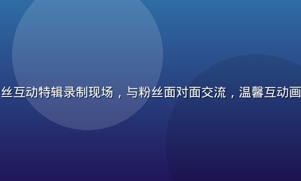 安斋拉拉粉丝互动特辑录制现场，与粉丝面对面交流，温馨互动画面感人至深